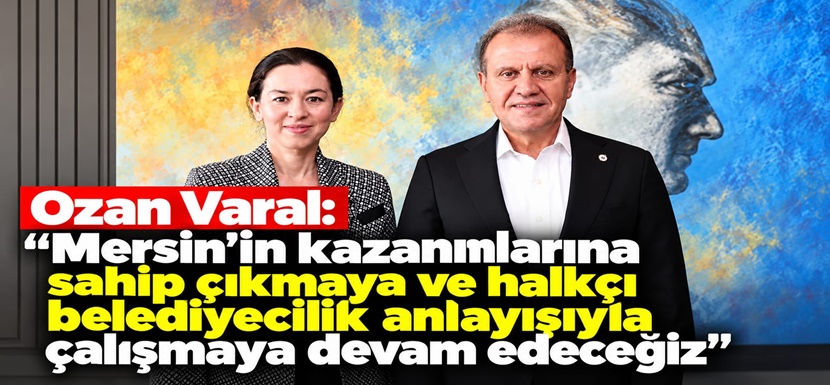 Ozan Varal: “Mersin’in kazanımlarına sahip çıkmaya ve halkçı belediyecilik anlayışıyla çalışmaya devam edeceğiz”