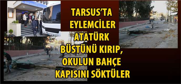 Tarsus’ta Eylemciler Atatürk Büstünü Kırıp, Okulun Bahçe Kapısını Söktüler