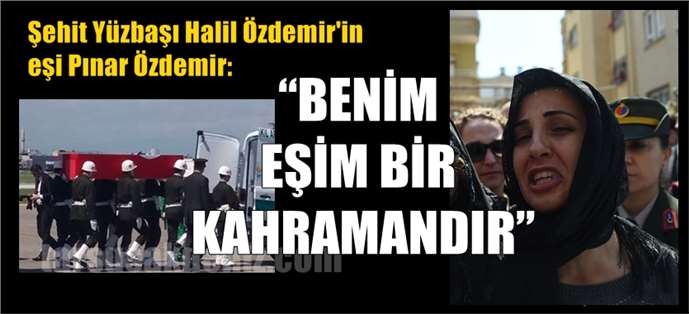 Şehit eşi Pınar Özdemir, "“Benim Eşim Bir Kahramandır”