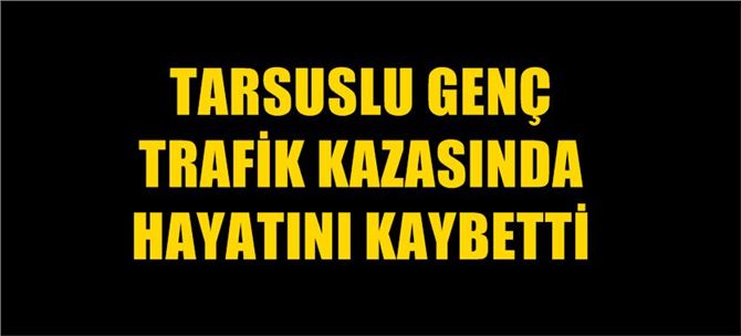 Tarsuslu Genç Trafik Kazasında Hayatını Kaybetti