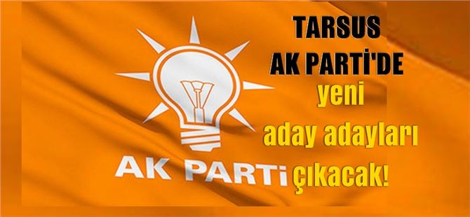 Tarsus Ak Parti’de yeni aday adayları çıkacak!