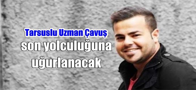 Vefat eden Tarsuslu Uzman Çavuş Mustafa Hoş, sonsuzluğa uğurlanacak