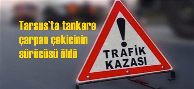Tarsus’ta tankere çarpan çekicinin sürücüsü öldü