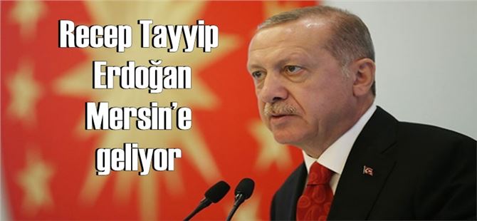 Recep Tayyip Erdoğan Mersin’e geliyor