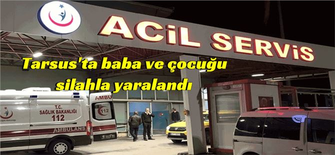 Mersin Tarsus'ta baba ve küçük yaştaki çocuğu vuruldu