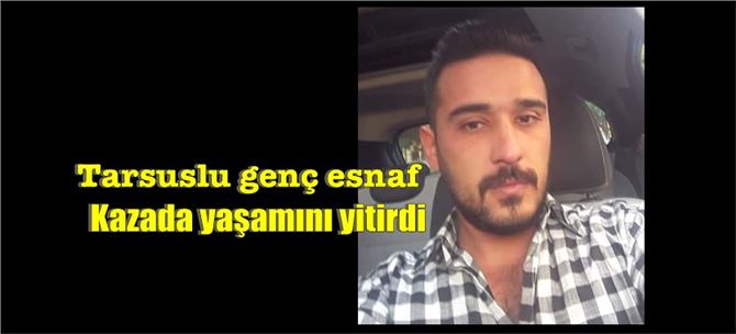 Tarsuslu esnaf İlker Ay, kazada yaşamını yitirdi