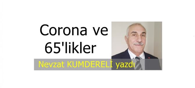 Nevzat Kumdereli yazdı, "Corona ve 65’likler"