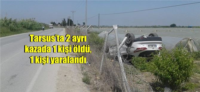 Tarsus’ta 2 ayrı kazada 1 kişi öldü, 1 kişi yaralandı