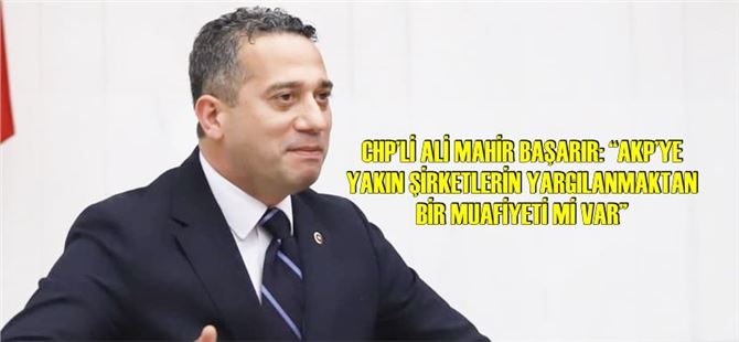 Başarır: “AKP’ye yakın şirketlerin yargılanmaktan bir muafiyeti mi var”