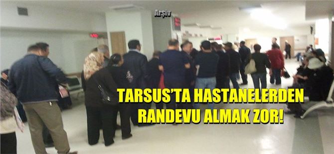 Tarsus’ta hastanelerden randevu almak zor!
