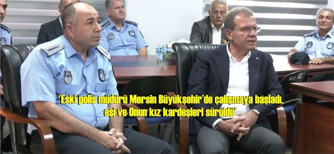 'Eski polis müdürü Mersin Büyükşehir’de çalışmaya başladı, eşi ve Onun kız kardeşleri sürüldü'