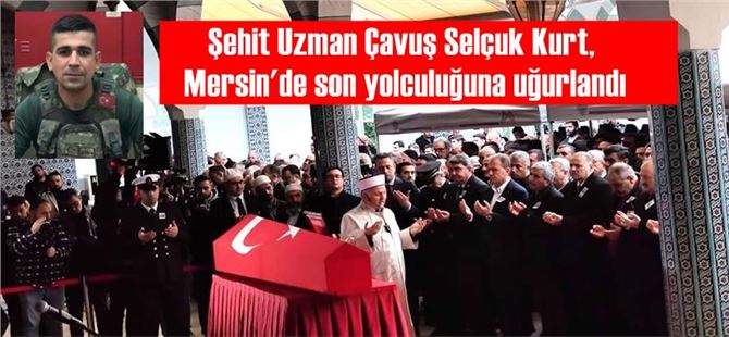 Şehit Uzman Çavuş Selçuk Kurt, Mersin'de son yolculuğuna uğurlandı
