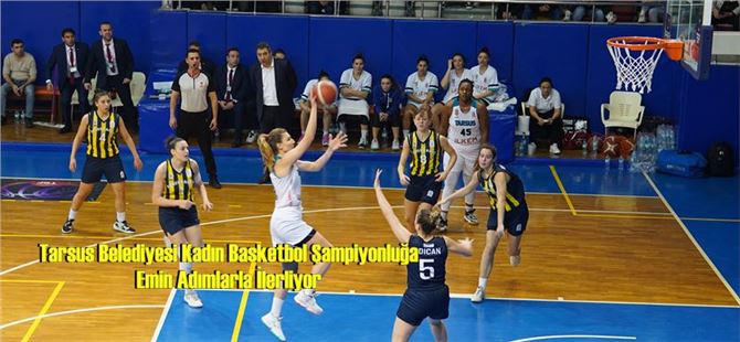 Tarsus Belediyesi Kadın Basketbol Şampiyonluğa Emin Adımlarla İlerliyor