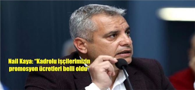 Nail Kaya: “Kadrolu işçilerimizin promosyon ücretleri belli oldu”