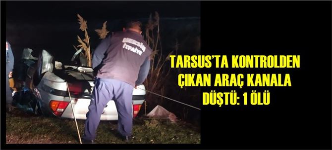 Tarsus’ta kontrolden çıkan araç kanala düştü: 1 ölü