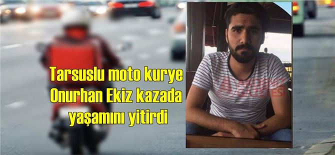 Tarsuslu moto kurye Onurhan Ekiz kazada yaşamını yitirdi