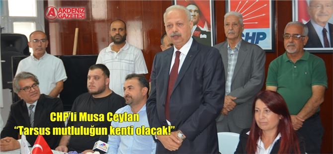 CHP’li Musa Ceylan “Tarsus mutluluğun kenti olacak!”