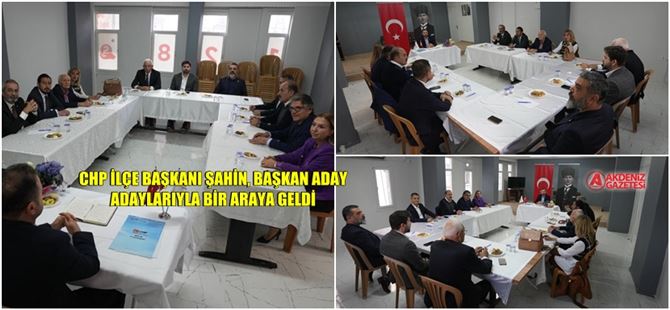 CHP İlçe Başkanı Şahin, Başkan Aday Adaylarıyla Bir Araya Geldi