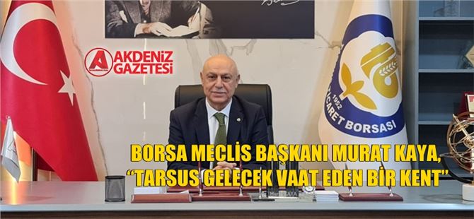 Borsa Meclis Başkanı Murat Kaya, “Tarsus gelecek vaat eden bir kent”