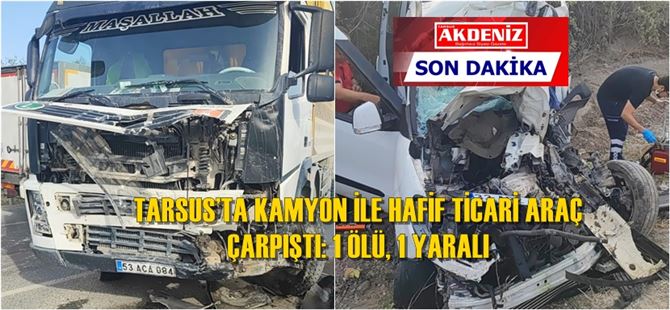 Tarsus’ta kamyon ile hafif ticari araç çarpıştı: 1 Ölü, 1 Yaralı