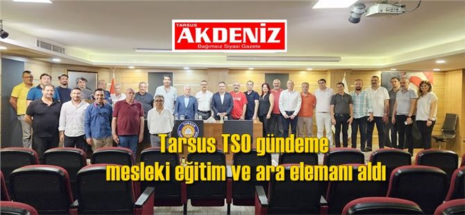 Tarsus TSO gündeme mesleki eğitim ve ara elemanı aldı