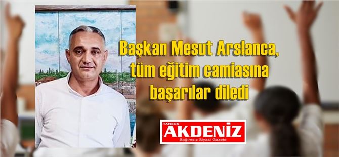 Başkan Mesut Arslanca, tüm eğitim camiasına başarılar diledi