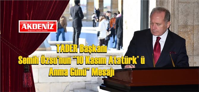 TADER Başkanı Semih Özsu’nun ‘’10 Kasım Atatürk’ ü Anma Günü’’ Mesajı