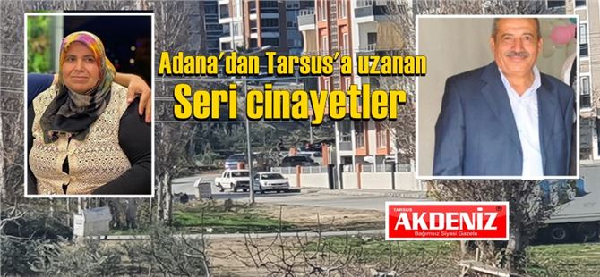 Adana’dan Mersin Tarsus’a uzanan seri cinayetler: 5 ölü