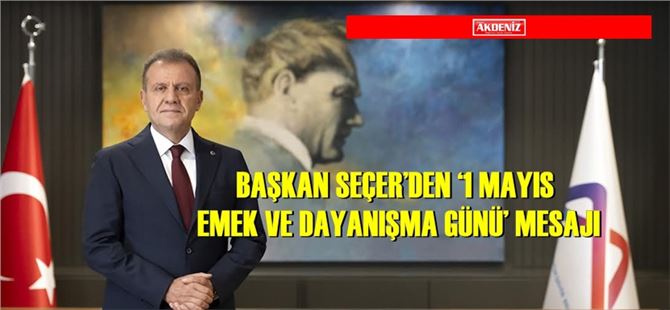 Başkan Seçer’den ‘1 Mayıs Emek ve Dayanışma Günü’ Mesajı