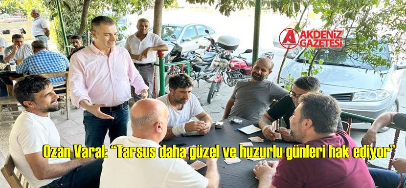 Ozan Varal: “Tarsus daha güzel ve huzurlu günleri hak ediyor”
